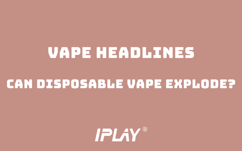 Vape Headlines – Can Disposable Vape Explode?